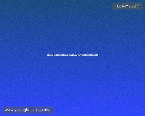 亚星官网app网址：利用亚星官网app网址掌握2026年世界杯实时比分与赛事分析